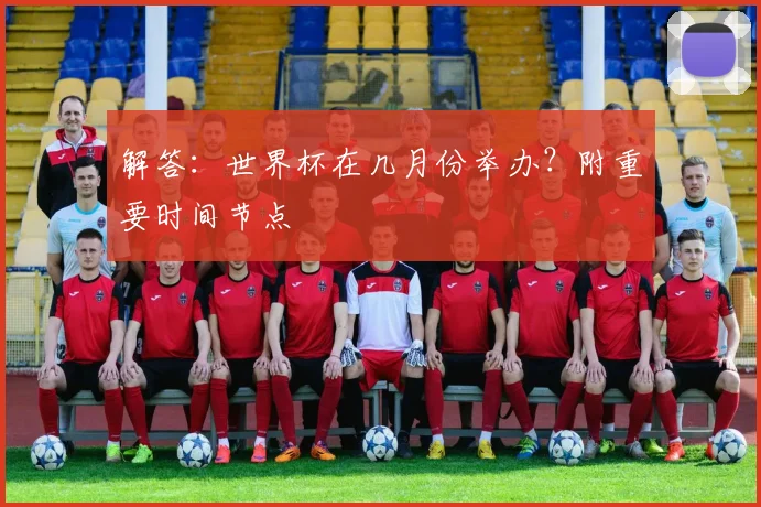 解答：世界杯在几月份举办？附重要时间节点
