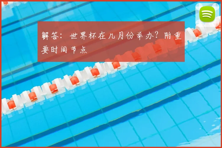 解答：世界杯在几月份举办？附重要时间节点