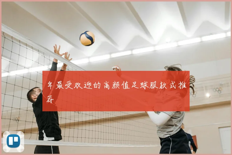 年最受欢迎的高颜值足球服款式推荐