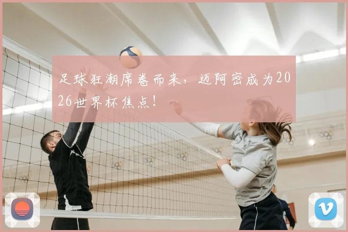 足球狂潮席卷而来，迈阿密成为2026世界杯焦点！