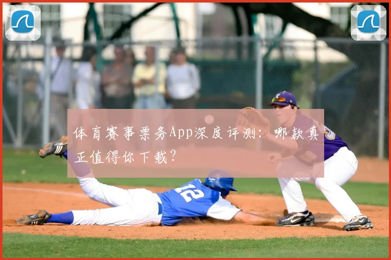 体育赛事票务App深度评测:哪款真正值得你下载?