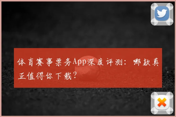 体育赛事票务App深度评测:哪款真正值得你下载?