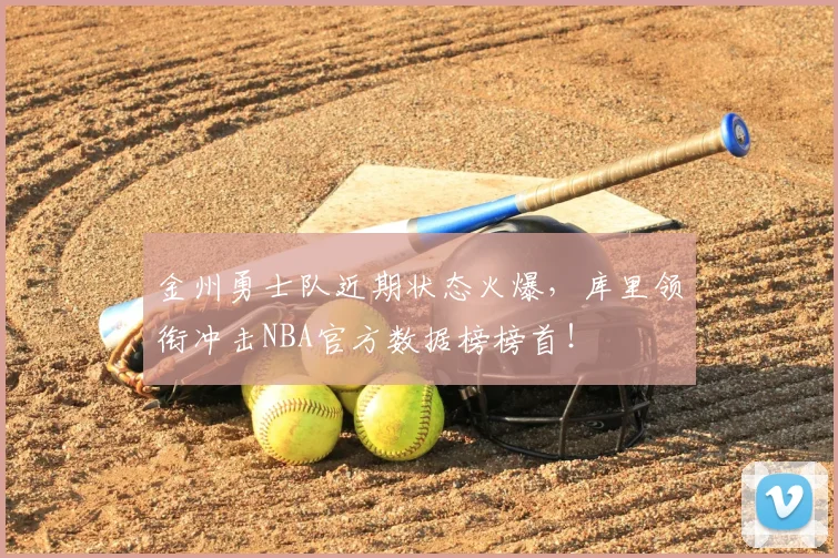 金州勇士队近期状态火爆，库里领衔冲击NBA官方数据榜榜首！