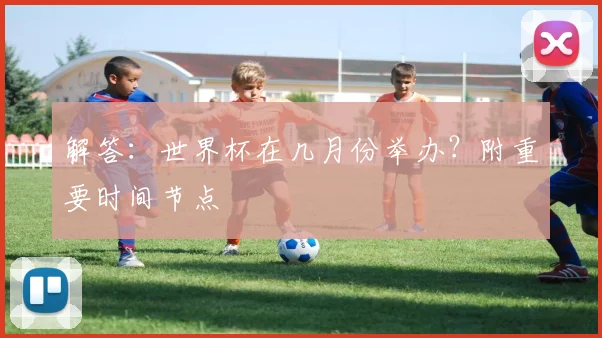 解答:世界杯在几月份举办?附重要时间节点