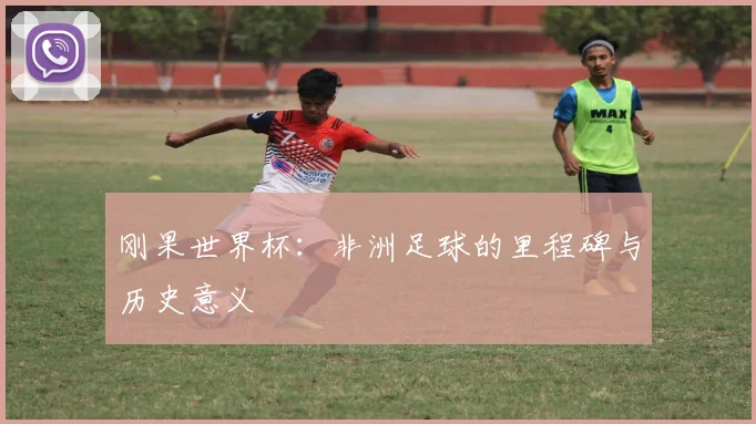 刚果世界杯:非洲足球的里程碑与历史意义
