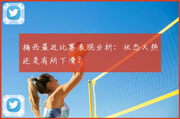 梅西最近比赛表现分析：状态火热还是有所下滑？